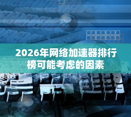 2026年网络加速器排行榜可能考虑的因素