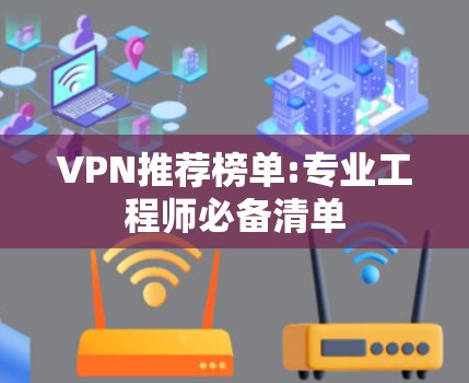 VPN推荐榜单:专业工程师必备清单
