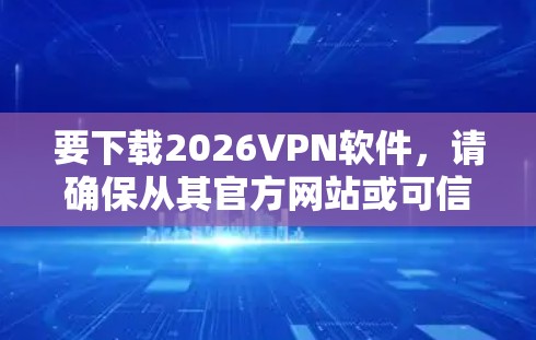 要下载2026VPN软件,请确保从其官方网站或可信的来源下载,以避免恶意软件或安全风险。以下是一些可能的步骤 要下载2026VPN软件,请确保从其官方网站或可信的来源下载,以避免恶意软件或安全风险。以下是一些可能的步骤