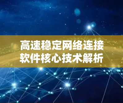 高速稳定网络连接软件核心技术解析