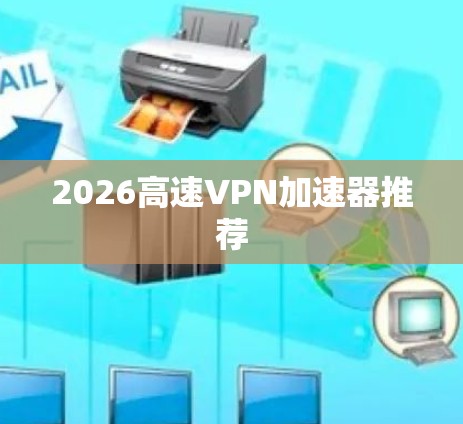 2026高速VPN加速器推荐