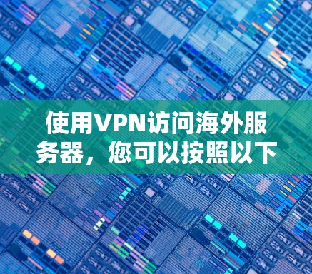 使用VPN访问海外服务器,您可以按照以下步骤进行 使用VPN访问海外服务器,您可以按照以下步骤进行