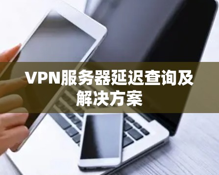 VPN服务器延迟查询及解决方案