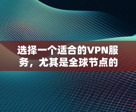 选择一个适合的VPN服务,尤其是全球节点的VPN,需要综合考虑多个因素以确保最佳的性能和隐私保护。以下是根据您的需求整理的建议 选择一个适合的VPN服务,尤其是全球节点的VPN,需要综合考虑多个因素以确保最佳的性能和隐私保护。以下是根据您的需求整理的建议