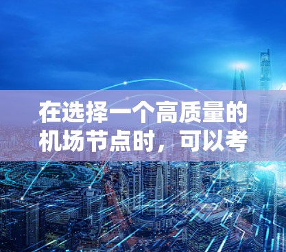 在选择一个高质量的机场节点时，可以考虑以下几个关键因素