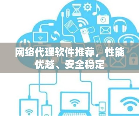 网络代理软件推荐,性能优越、安全稳定 网络代理软件推荐,性能优越、安全稳定