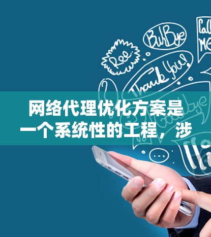网络代理优化方案是一个系统性的工程，涉及多个层面的改进。以下是一个有条理的优化方案，分步骤详细说明