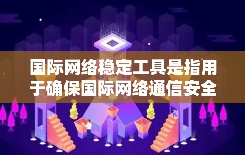 国际网络稳定工具是指用于确保国际网络通信安全、稳定、可靠的各种技术和方法。这些工具和方法可以帮助企业、组织和个人在跨国或跨区域的网络环境中保护数据、维护隐私，并确保网络服务的连续性和高效性