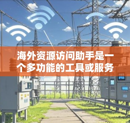 海外资源访问助手是一个多功能的工具或服务,旨在帮助用户访问受限的海外资源,例如学术论文、视频、音乐、新闻等。以下是一些可能的功能和使用场景 海外资源访问助手是一个多功能的工具或服务,旨在帮助用户访问受限的海外资源,例如学术论文、视频、音乐、新闻等。以下是一些可能的功能和使用场景