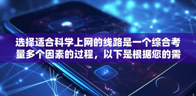选择适合科学上网的线路是一个综合考量多个因素的过程，以下是根据您的需求总结的建议