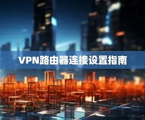 VPN路由器连接设置指南