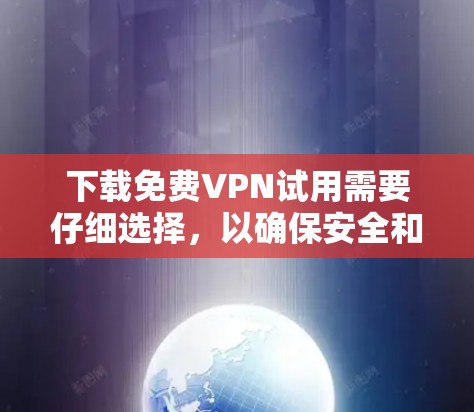 下载免费VPN试用需要仔细选择，以确保安全和隐私。以下是步骤指南