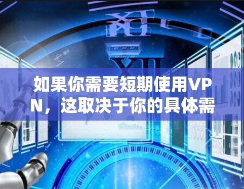如果你需要短期使用VPN，这取决于你的具体需求和使用场景。以下是一些推荐和建议