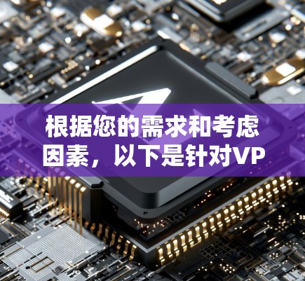 根据您的需求和考虑因素,以下是针对VPN月付套餐的建议 根据您的需求和考虑因素,以下是针对VPN月付套餐的建议