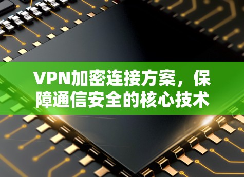 VPN加密连接方案，保障通信安全的核心技术