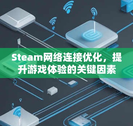 Steam网络连接优化，提升游戏体验的关键因素