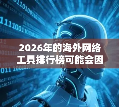 2026年的<strong>海外网络</strong>工具排行榜可能会因技术发展、市场变化和用户偏好而有所不同。以下是一些可能在2026年仍然具有影响力的<strong>海外网络</strong>工具的预测排名（基于当前趋势和预测）