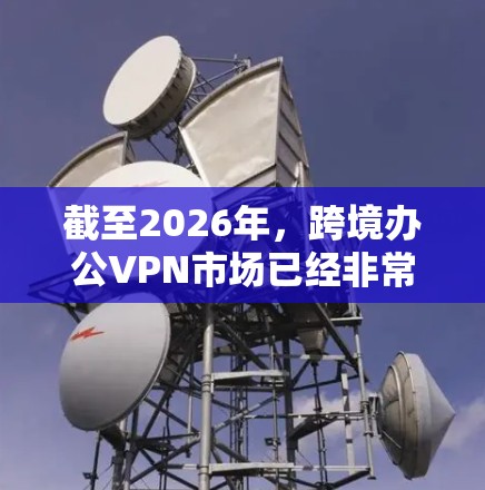 截至2026年，跨境办公VPN市场已经非常成熟，提供商们在安全性、稳定性和用户体验方面都有了很大的提升。以下是一些在2026年可能被推荐的跨境办公VPN服务商和解决方案