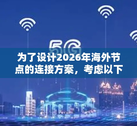 为了设计2026年海外节点的连接方案，考虑以下关键要素