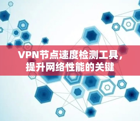 VPN节点速度检测工具，提升网络性能的关键