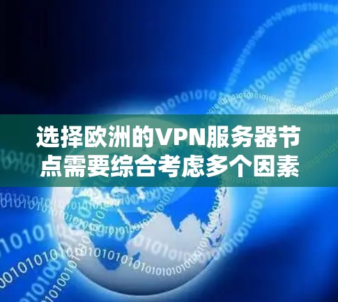 选择欧洲的VPN服务器节点需要综合考虑多个因素,以确保连接的安全和使用体验。以下是根据您的需求整理的建议步骤和关键考虑因素 选择欧洲的VPN服务器节点需要综合考虑多个因素,以确保连接的安全和使用体验。以下是根据您的需求整理的建议步骤和关键考虑因素