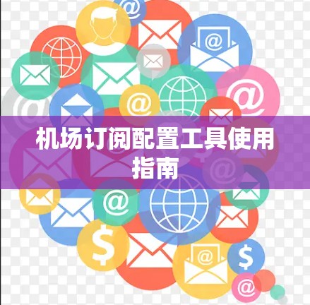 机场订阅配置工具使用指南 机场订阅配置工具使用指南