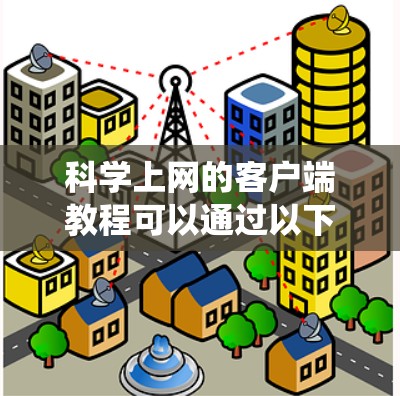 科学上网的客户端教程可以通过以下步骤系统学习