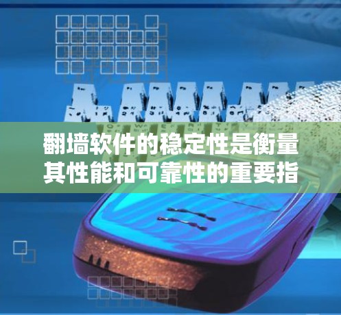 翻墙软件的稳定性是衡量其性能和可靠性的重要指标之一。以下是一些关于翻墙软件稳定性的评测要点和建议,供你参考 翻墙软件的稳定性是衡量其性能和可靠性的重要指标之一。以下是一些关于翻墙软件稳定性的评测要点和建议,供你参考