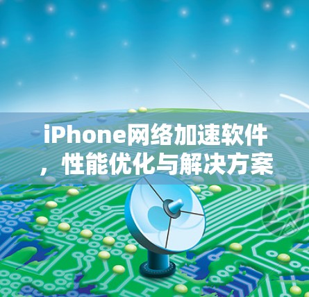 iPhone网络加速软件,性能优化与解决方案深度分析 iPhone网络加速软件,性能优化与解决方案深度分析