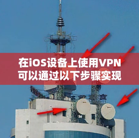 在iOS设备上使用VPN可以通过以下步骤实现