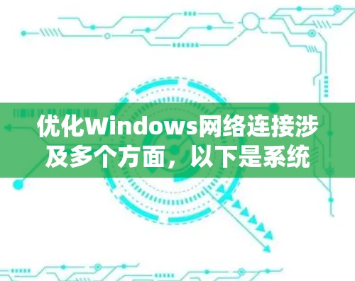 优化Windows网络连接涉及多个方面，以下是系统化的解决方案