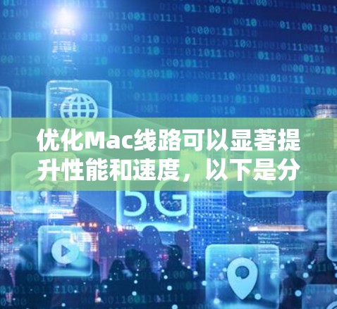 优化Mac线路可以显著提升性能和速度，以下是分步骤的解决方案