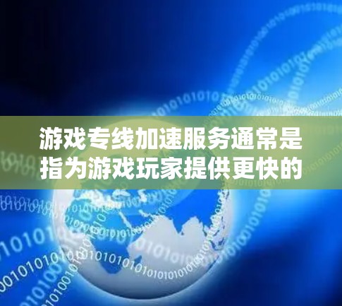 游戏专线加速服务通常是指为游戏玩家提供更快的网络连接、更低的延迟以及更稳定的游戏体验的服务。这些服务可以通过优化网络连接、减少数据包丢失或延迟来实现，确保玩家能够在游戏中获得更流畅的表现