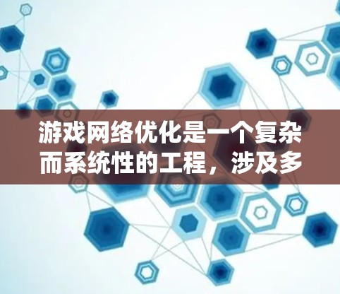游戏网络优化是一个复杂而系统性的工程，涉及多个层面的优化策略。以下是对游戏网络优化方法的总结