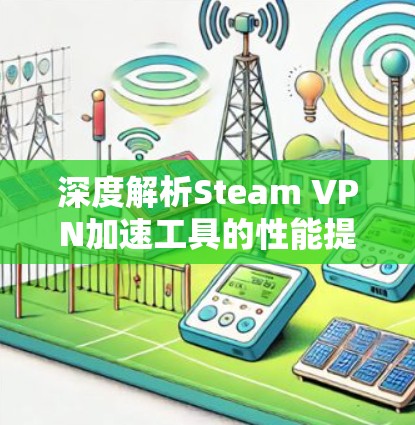 深度解析Steam VPN加速工具的性能提升
