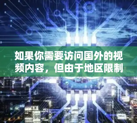 如果你需要访问国外的视频内容，但由于地区限制无法直接观看，以下是一些常用的 海外视频访问工具 和方法，帮助你解决跨区域访问视频的问题