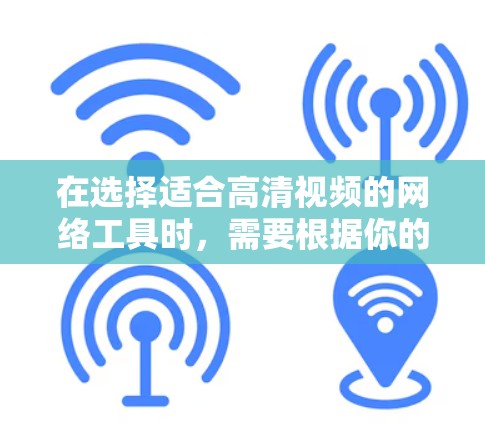 在选择适合高清视频的网络工具时，需要根据你的具体需求来决定。以下是一些常见的高清视频工具及其分类