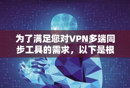 为了满足您对VPN多端同步工具的需求，以下是根据您的思考过程整理出的详细解答