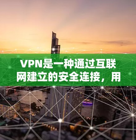 VPN是一种通过互联网建立的安全连接，用于加密数据传输，保护用户隐私。以下是关于VPN安全加密工具的详细介绍