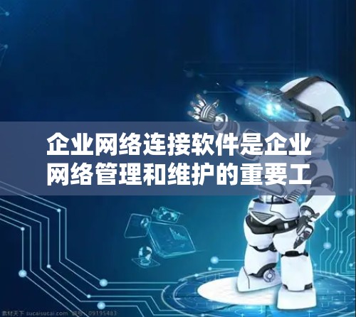 企业网络连接软件是企业网络管理和维护的重要工具,涵盖了从配置到安全、优化等多个方面。以下是对这些软件及其用途的详细分析 企业网络连接软件是企业网络管理和维护的重要工具,涵盖了从配置到安全、优化等多个方面。以下是对这些软件及其用途的详细分析