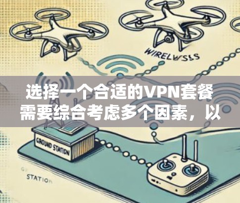 选择一个合适的VPN套餐需要综合考虑多个因素,以下是根据您的需求整理出的选择指南 选择一个合适的VPN套餐需要综合考虑多个因素,以下是根据您的需求整理出的选择指南