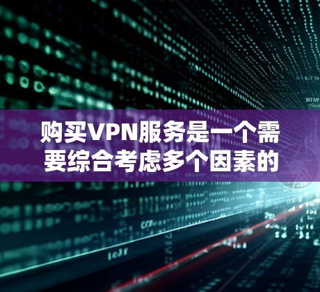 购买VPN服务是一个需要综合考虑多个因素的决定，以确保既能保护隐私又能满足需求。以下是选择VPN服务提供商的关键步骤和注意事项