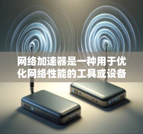 网络加速器是一种用于优化网络性能的工具或设备,通过缓存、压缩、加速或其他技术来提高网络连接的速度和稳定性。网络加速器的类型和功能因具体实现而异,以下是一些常见的网络加速器类型及其排行榜 网络加速器是一种用于优化网络性能的工具或设备,通过缓存、压缩、加速或其他技术来提高网络连接的速度和稳定性。网络加速器的类型和功能因具体实现而异,以下是一些常见的网络加速器类型及其排行榜