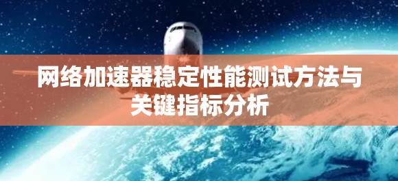 网络加速器稳定性能测试方法与关键指标分析