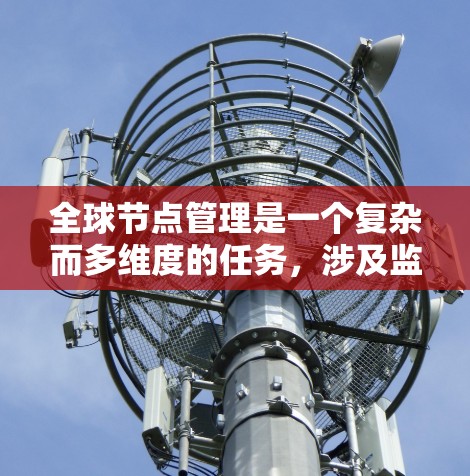 全球节点管理是一个复杂而多维度的任务，涉及监控、配置、优化和安全等多个方面。以下是针对全球节点管理工具的详细分析和建议