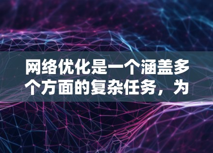 网络优化是一个涵盖多个方面的复杂任务,为了帮助您有效地优化网络性能和管理,我们整理了以下详细的网络优化工具大全,分为多个关键类别 网络优化是一个涵盖多个方面的复杂任务,为了帮助您有效地优化网络性能和管理,我们整理了以下详细的网络优化工具大全,分为多个关键类别