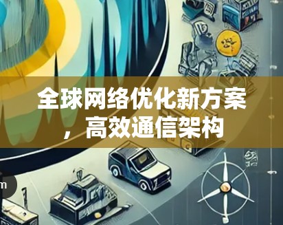 全球网络优化新方案，高效通信架构