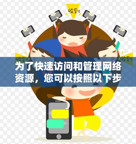 为了快速访问和管理网络资源，您可以按照以下步骤整理和使用各种网络工具