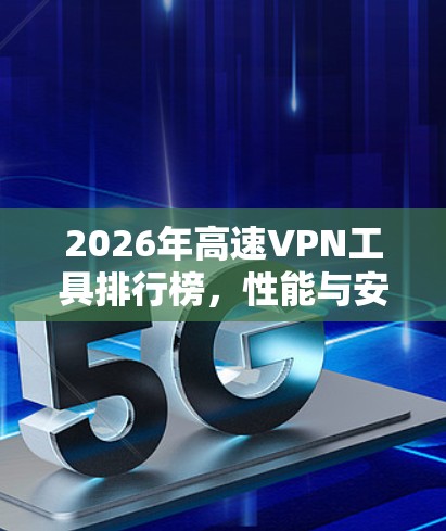 2026年高速<strong>VPN工具</strong>排行榜，性能与安全的双重考验