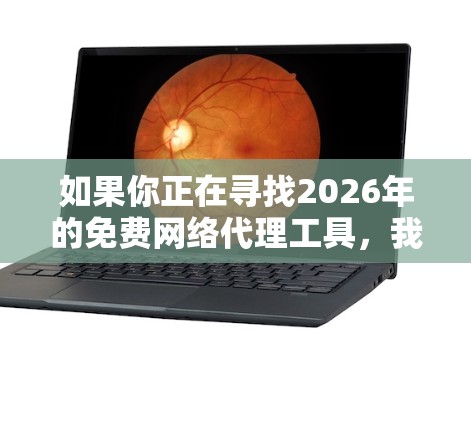 如果你正在寻找2026年的免费网络代理工具，我可以提供一些常用的免费代理服务和工具。以下是一些知名的免费网络代理工具，适用于不同需求